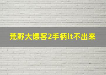 荒野大镖客2手柄lt不出来