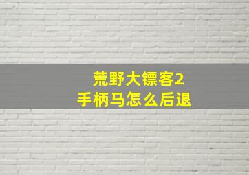 荒野大镖客2手柄马怎么后退