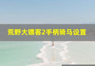 荒野大镖客2手柄骑马设置