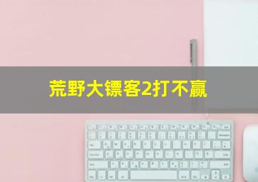 荒野大镖客2打不赢