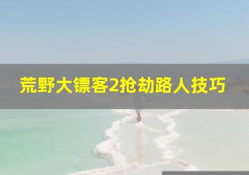 荒野大镖客2抢劫路人技巧