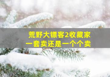 荒野大镖客2收藏家一套卖还是一个个卖