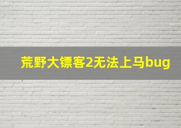 荒野大镖客2无法上马bug