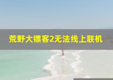 荒野大镖客2无法线上联机