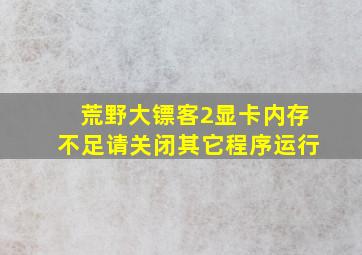 荒野大镖客2显卡内存不足请关闭其它程序运行