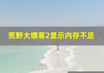 荒野大镖客2显示内存不足