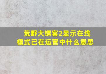 荒野大镖客2显示在线模式已在运营中什么意思