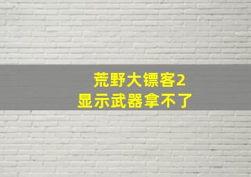 荒野大镖客2显示武器拿不了