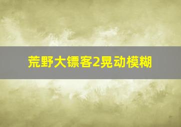 荒野大镖客2晃动模糊