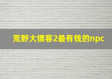 荒野大镖客2最有钱的npc