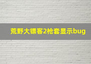 荒野大镖客2枪套显示bug