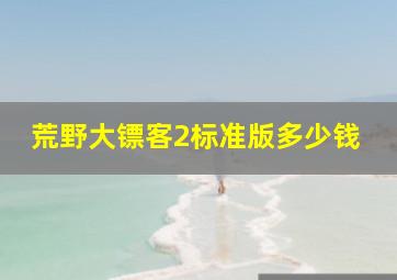 荒野大镖客2标准版多少钱