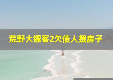 荒野大镖客2欠债人搜房子