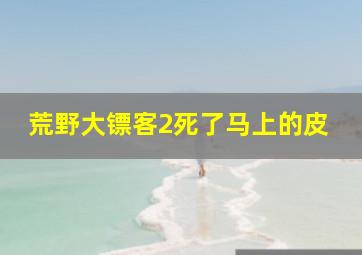 荒野大镖客2死了马上的皮