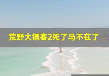 荒野大镖客2死了马不在了