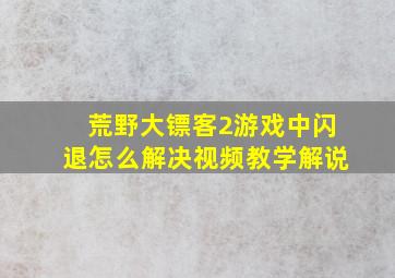 荒野大镖客2游戏中闪退怎么解决视频教学解说