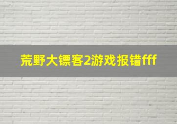 荒野大镖客2游戏报错fff