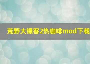 荒野大镖客2热咖啡mod下载