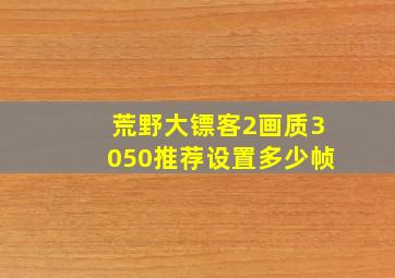 荒野大镖客2画质3050推荐设置多少帧