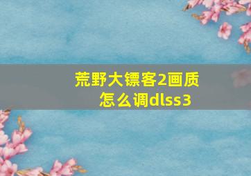 荒野大镖客2画质怎么调dlss3