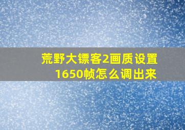 荒野大镖客2画质设置1650帧怎么调出来