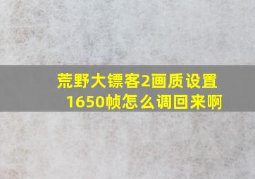 荒野大镖客2画质设置1650帧怎么调回来啊