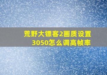 荒野大镖客2画质设置3050怎么调高帧率