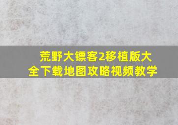 荒野大镖客2移植版大全下载地图攻略视频教学