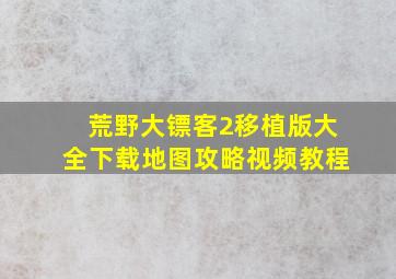 荒野大镖客2移植版大全下载地图攻略视频教程