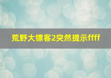 荒野大镖客2突然提示ffff