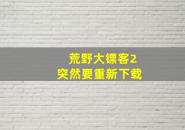 荒野大镖客2突然要重新下载