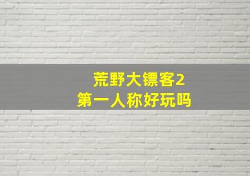 荒野大镖客2第一人称好玩吗