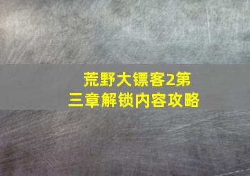 荒野大镖客2第三章解锁内容攻略