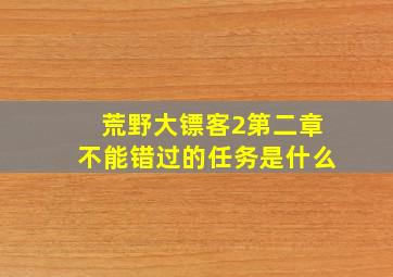 荒野大镖客2第二章不能错过的任务是什么