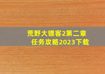 荒野大镖客2第二章任务攻略2023下载