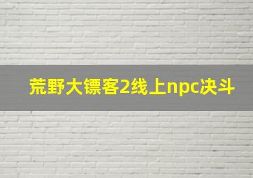 荒野大镖客2线上npc决斗