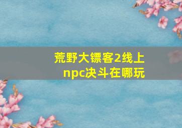 荒野大镖客2线上npc决斗在哪玩