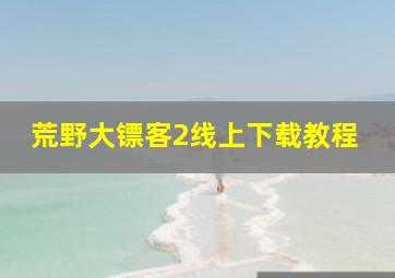 荒野大镖客2线上下载教程