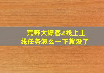 荒野大镖客2线上主线任务怎么一下就没了