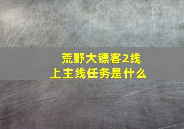 荒野大镖客2线上主线任务是什么