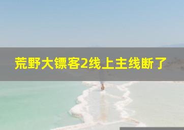 荒野大镖客2线上主线断了