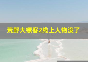 荒野大镖客2线上人物没了