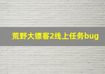 荒野大镖客2线上任务bug