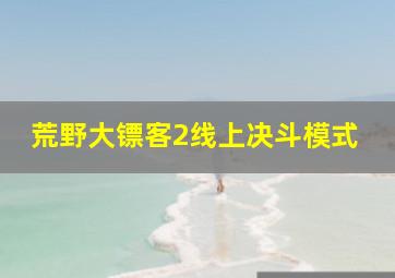 荒野大镖客2线上决斗模式