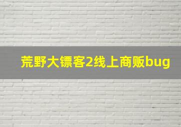 荒野大镖客2线上商贩bug