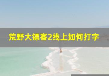 荒野大镖客2线上如何打字