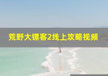 荒野大镖客2线上攻略视频