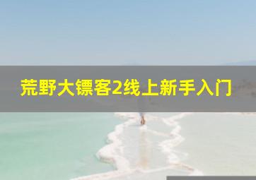 荒野大镖客2线上新手入门