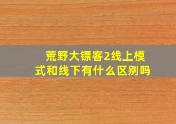 荒野大镖客2线上模式和线下有什么区别吗