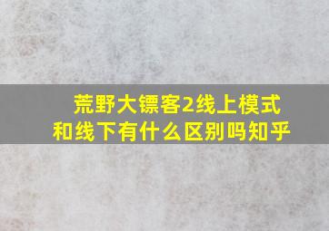 荒野大镖客2线上模式和线下有什么区别吗知乎